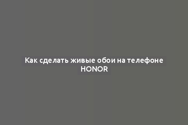 Как сделать живые обои на телефоне Honor