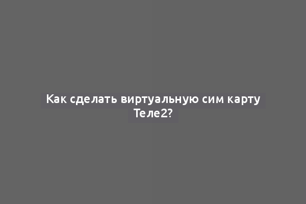 Как сделать виртуальную сим карту Теле2?