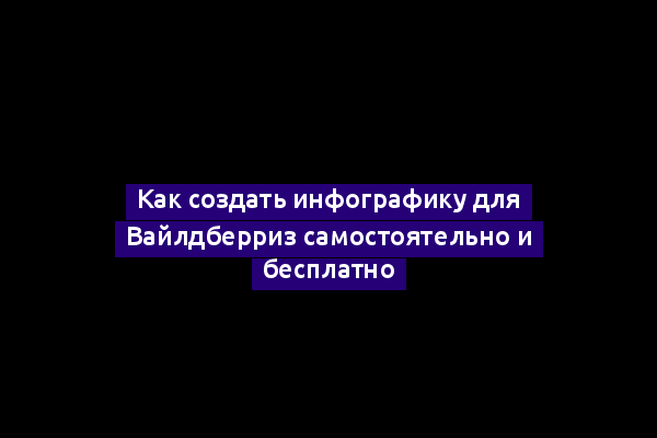 Как создать инфографику для Вайлдберриз самостоятельно и бесплатно