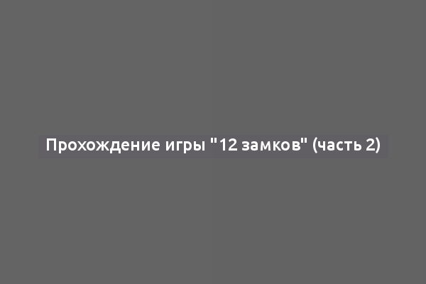 Прохождение игры "12 замков" (часть 2)