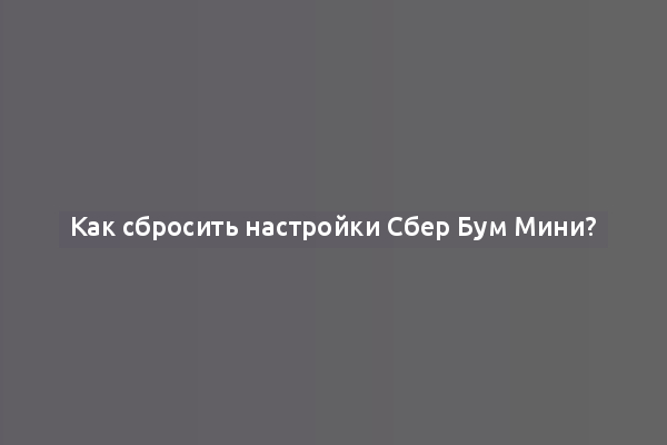 Как сбросить настройки Сбер Бум Мини?