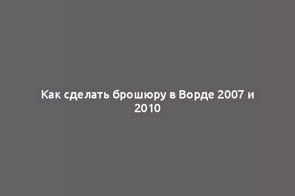 Как сделать брошюру в Ворде 2007 и 2010