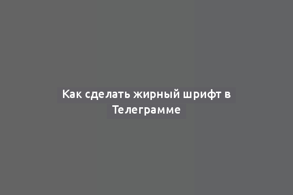 Как сделать жирный шрифт в Телеграмме