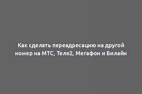 Как сделать переадресацию на другой номер на МТС, Теле2, Мегафон и Билайн