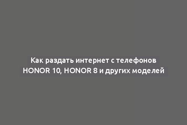 Как раздать интернет с телефонов Honor 10, Honor 8 и других моделей