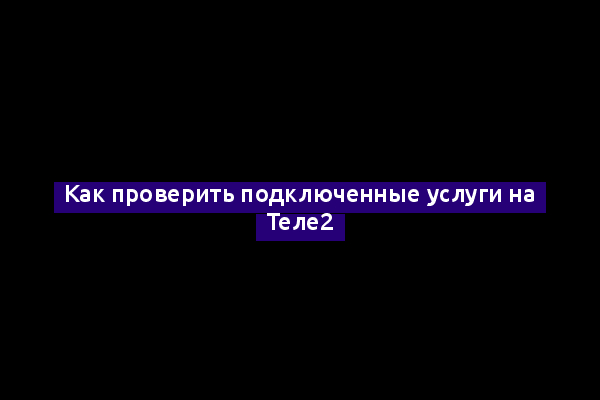 Как проверить подключенные услуги на Теле2