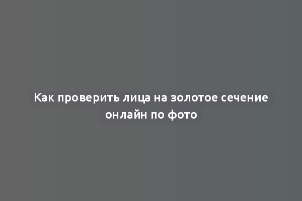 Как проверить лица на золотое сечение онлайн по фото