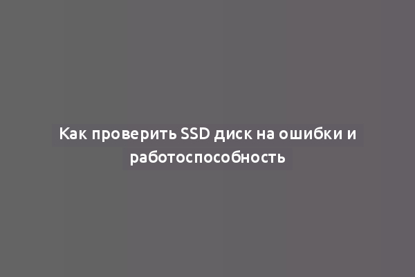 Как проверить SSD диск на ошибки и работоспособность