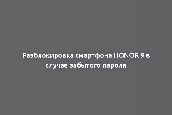 Разблокировка смартфона Honor 9 в случае забытого пароля