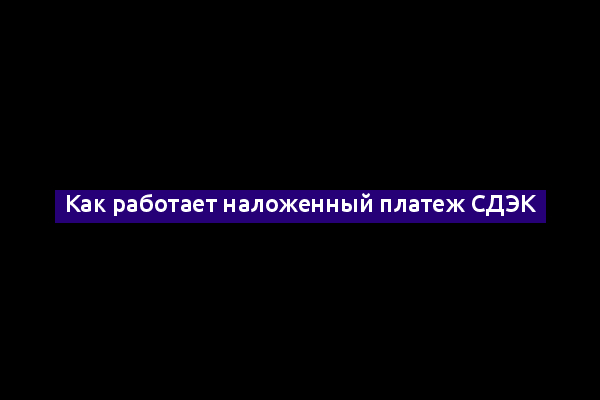 Как работает наложенный платеж СДЭК