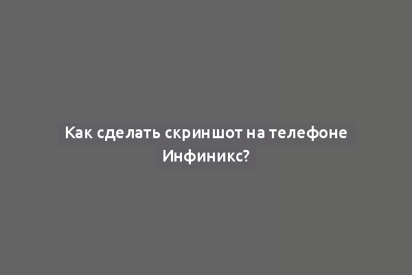 Как сделать скриншот на телефоне Инфиникс?