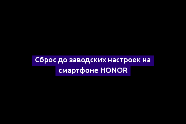 Сброс до заводских настроек на смартфоне Honor