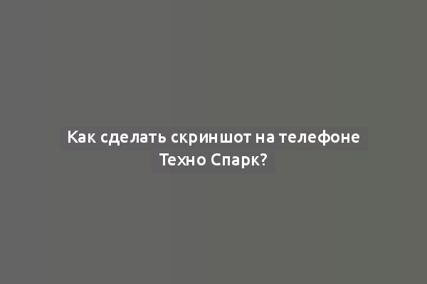 Как сделать скриншот на телефоне Техно Спарк?