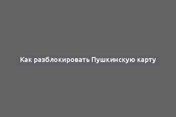 Как разблокировать Пушкинскую карту