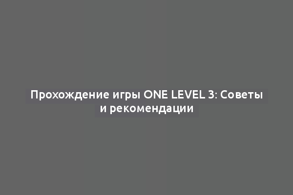 Прохождение игры One Level 3: Советы и рекомендации