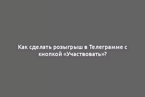 Как сделать розыгрыш в Телеграмме с кнопкой «Участвовать»?