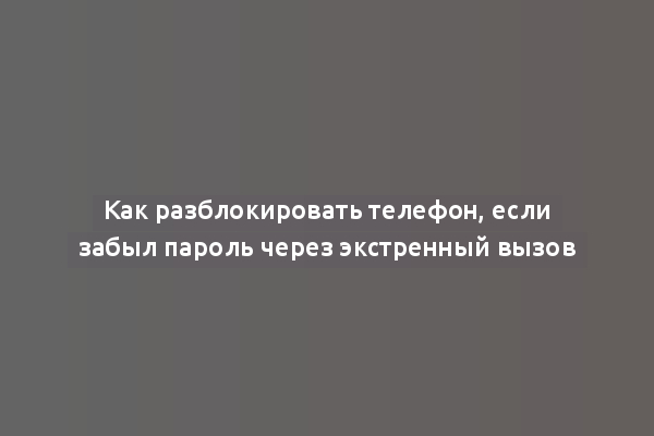 Как разблокировать телефон, если забыл пароль через экстренный вызов