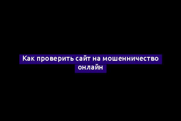 Как проверить сайт на мошенничество онлайн