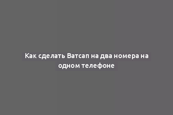 Как сделать Ватсап на два номера на одном телефоне