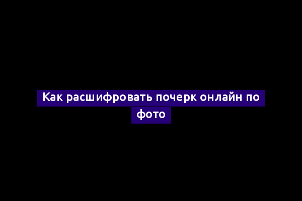 Как расшифровать почерк онлайн по фото