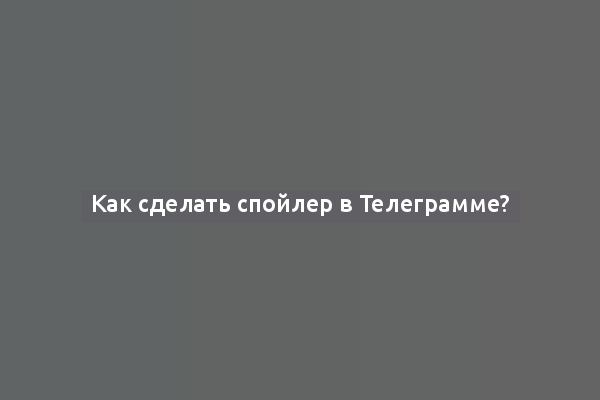 Как сделать спойлер в Телеграмме?