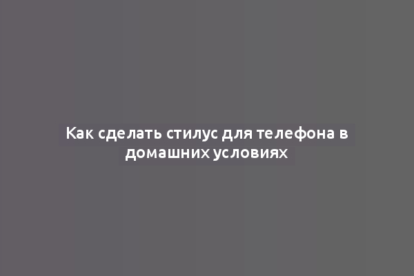 Как сделать стилус для телефона в домашних условиях