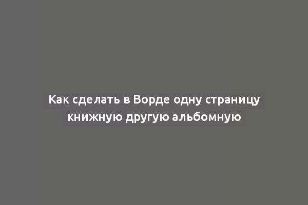 Как сделать в Ворде одну страницу книжную другую альбомную