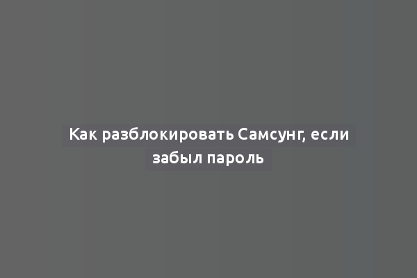 Как разблокировать Самсунг, если забыл пароль