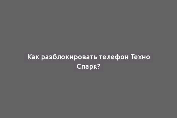 Как разблокировать телефон Техно Спарк?