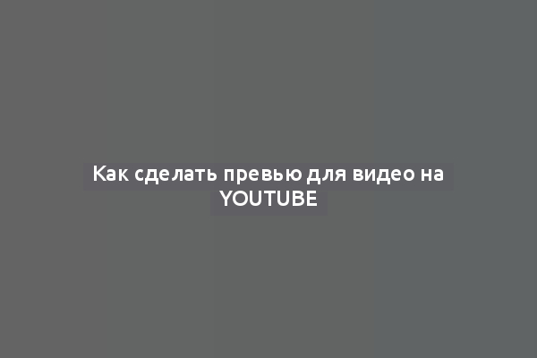 Как сделать превью для видео на YouTube