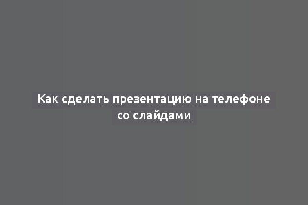 Как сделать презентацию на телефоне со слайдами