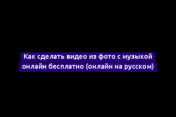 Как сделать видео из фото с музыкой онлайн бесплатно (онлайн на русском)