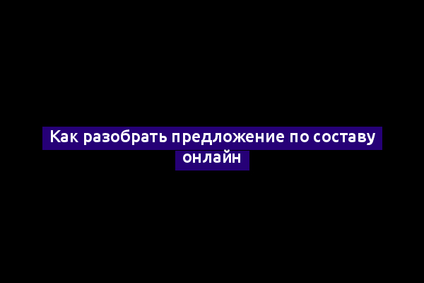 Как разобрать предложение по составу онлайн