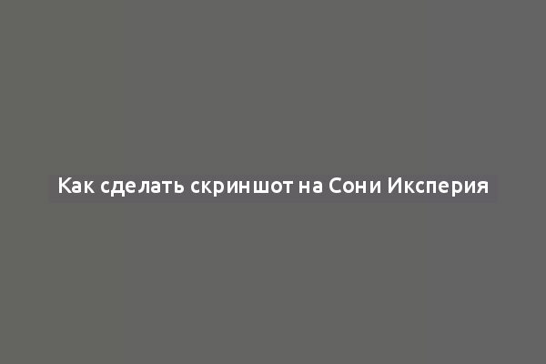 Как сделать скриншот на Сони Иксперия