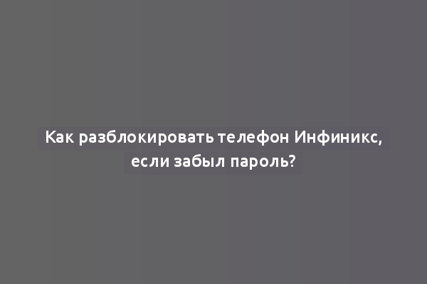 Как разблокировать телефон Инфиникс, если забыл пароль?