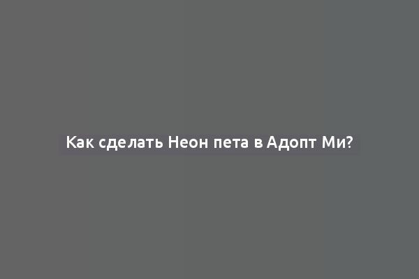 Как сделать Неон пета в Адопт Ми?