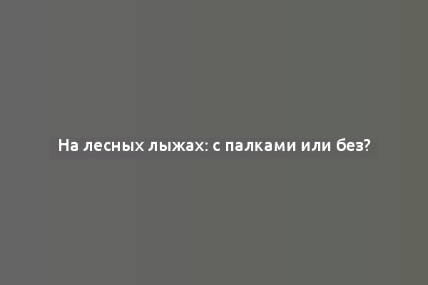 На лесных лыжах: с палками или без?