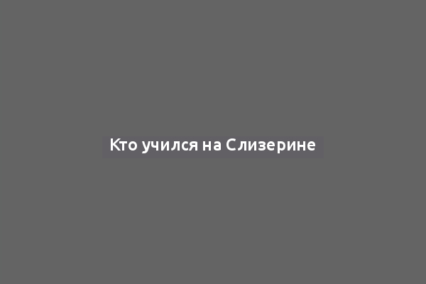 Кто учился на Слизерине