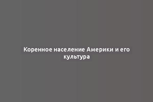 Коренное население Америки и его культура