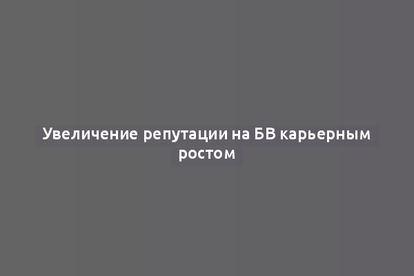 Увеличение репутации на БВ карьерным ростом