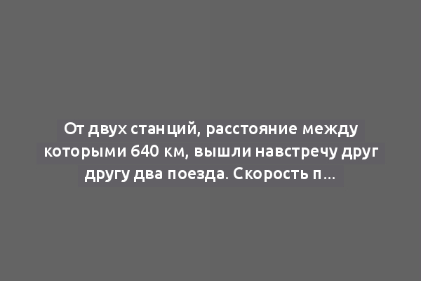 От двух станций, расстояние между которыми 640 км, вышли навстречу друг другу два поезда. Скорость первого — 38 км/ч, скорость второго на 8 км/ч меньше. Какое расстояние прошёл до встречи поезд, двигавшийся с меньшей скоростью?