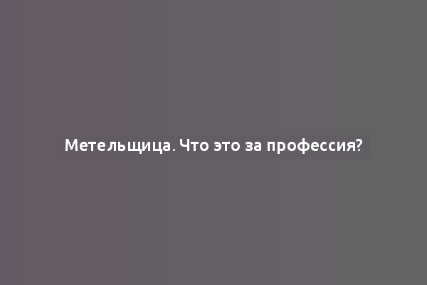 Метельщица. Что это за профессия?