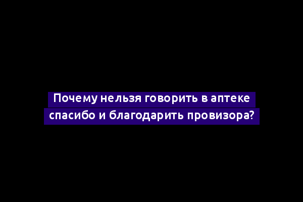 Почему нельзя говорить в аптеке спасибо и благодарить провизора?