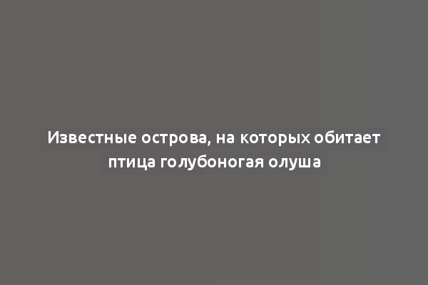 Известные острова, на которых обитает птица голубоногая олуша