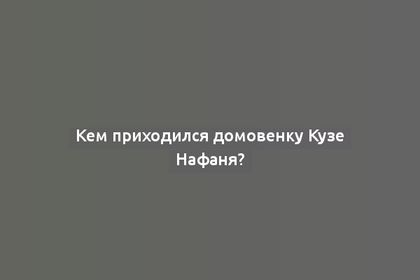 Кем приходился домовенку Кузе Нафаня?