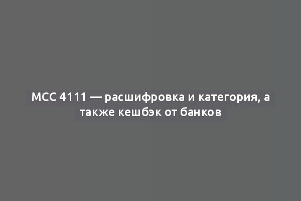 МСС 4111 — расшифровка и категория, а также кешбэк от банков