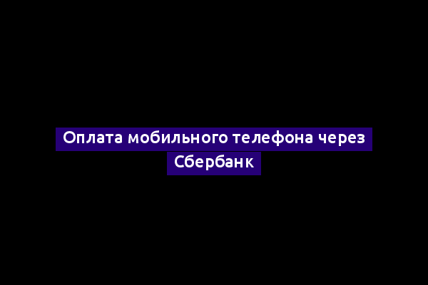 Оплата мобильного телефона через Сбербанк