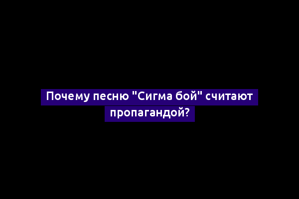 Почему песню "Сигма бой" считают пропагандой?