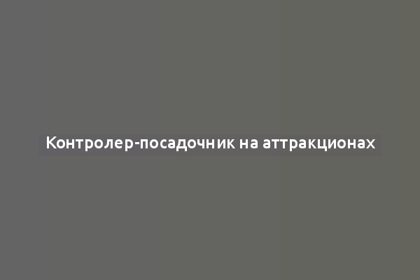 Контролер-посадочник на аттракционах
