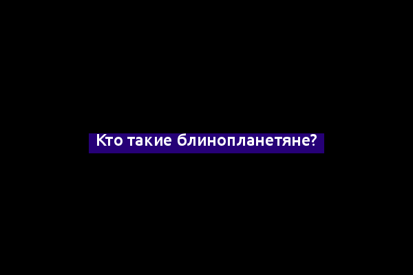 Кто такие блинопланетяне?